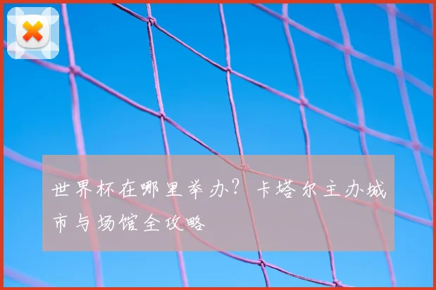 世界杯在哪里举办？卡塔尔主办城市与场馆全攻略