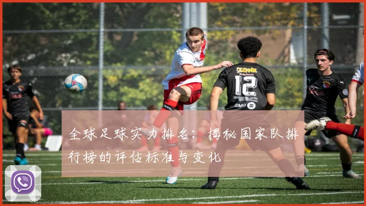 全球足球实力排名：揭秘国家队排行榜的评估标准与变化