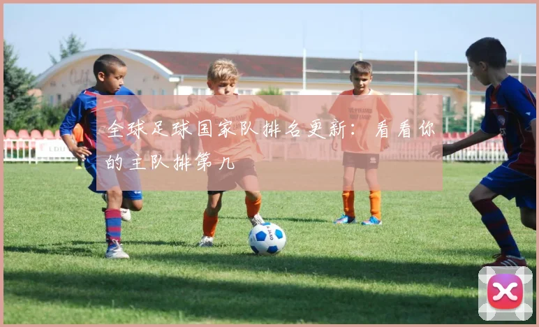 全球足球国家队排名更新：看看你的主队排第几