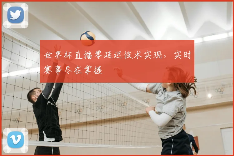 世界杯直播零延迟技术实现，实时赛事尽在掌握