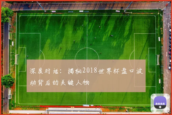 深度对话：揭秘2018世界杯盘口波动背后的关键人物