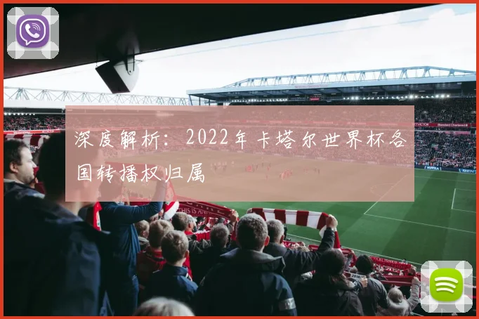 深度解析：2022年卡塔尔世界杯各国转播权归属