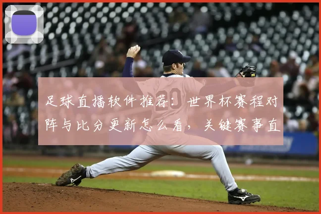 足球直播软件推荐:世界杯赛程对阵与比分更新怎么看,关键赛事直播稳定性与版权渠道