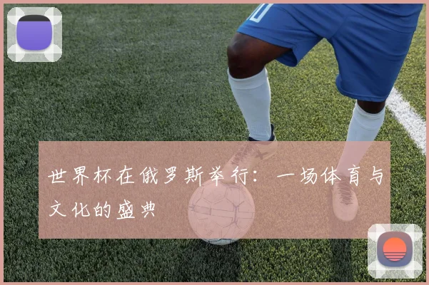 世界杯在俄罗斯举行:一场体育与文化的盛典