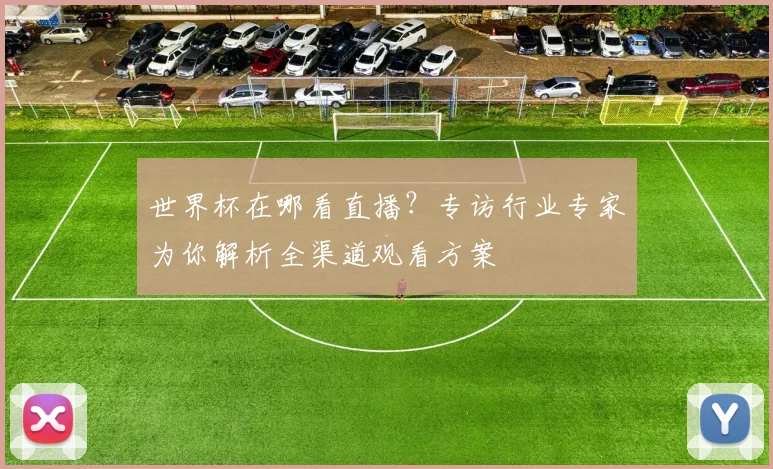 世界杯在哪看直播？专访行业专家为你解析全渠道观看方案
