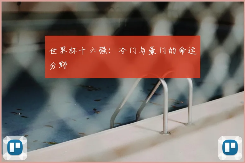 世界杯十六强:冷门与豪门的命运分野