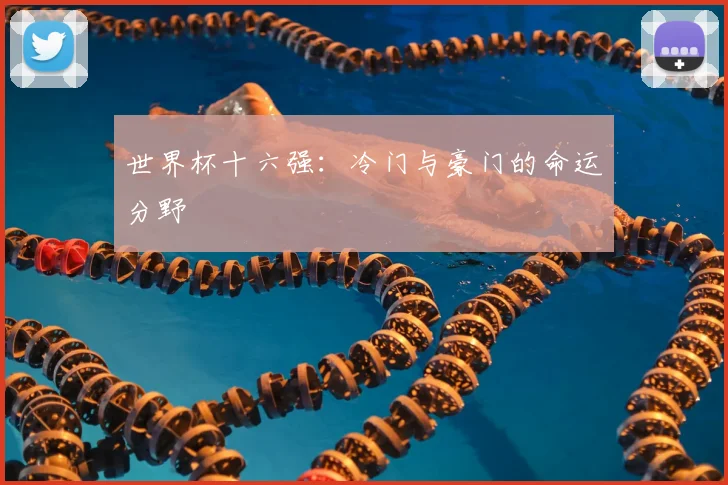 世界杯十六强:冷门与豪门的命运分野