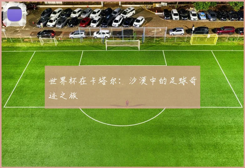 世界杯在卡塔尔：沙漠中的足球奇迹之旅