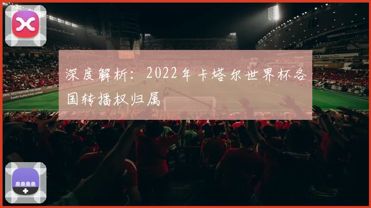 深度解析:2022年卡塔尔世界杯各国转播权归属