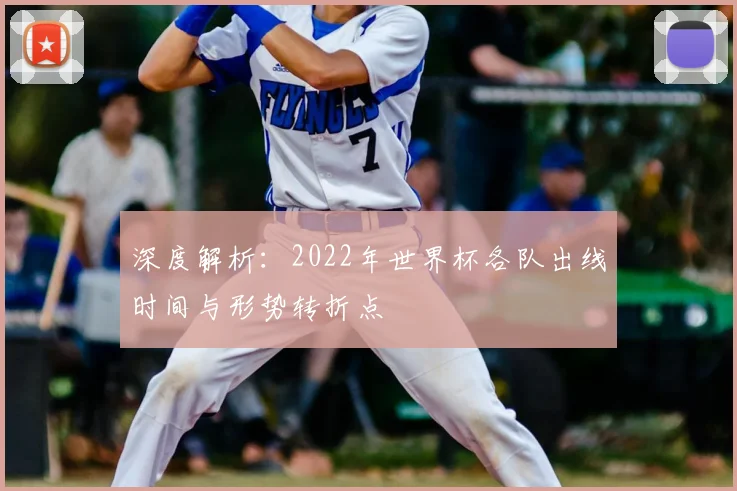 深度解析：2022年世界杯各队出线时间与形势转折点