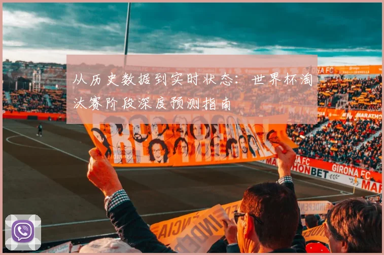 从历史数据到实时状态：世界杯淘汰赛阶段深度预测指南