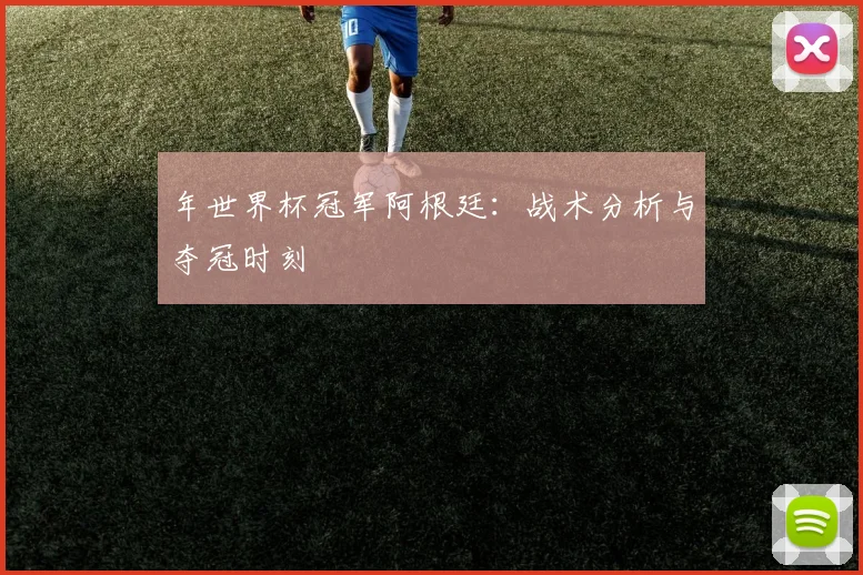 年世界杯冠军阿根廷：战术分析与夺冠时刻