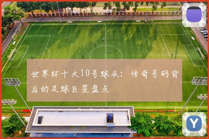 世界杯十大10号球衣：传奇号码背后的足球巨星盘点