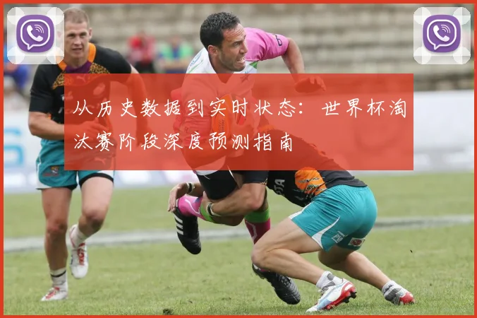 从历史数据到实时状态：世界杯淘汰赛阶段深度预测指南
