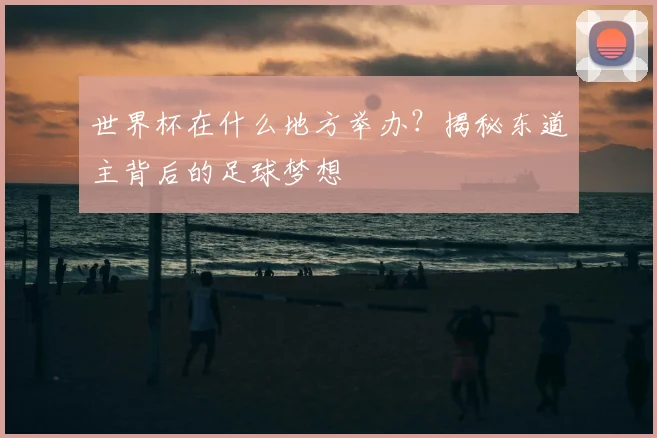 世界杯在什么地方举办？揭秘东道主背后的足球梦想