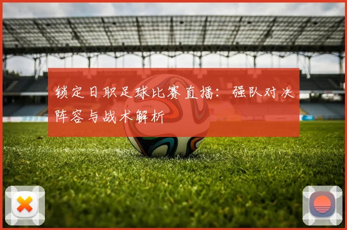锁定日职足球比赛直播：强队对决阵容与战术解析