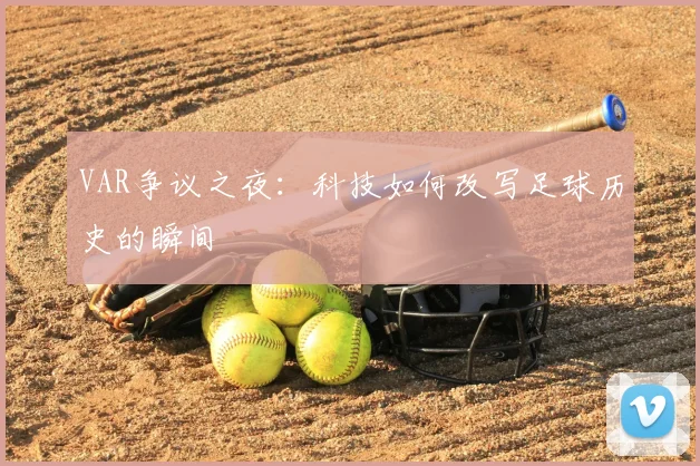 VAR争议之夜：科技如何改写足球历史的瞬间