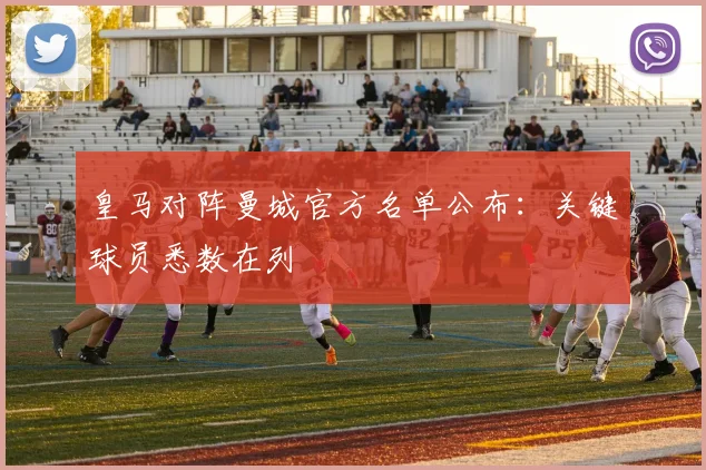 皇马对阵曼城官方名单公布：关键球员悉数在列