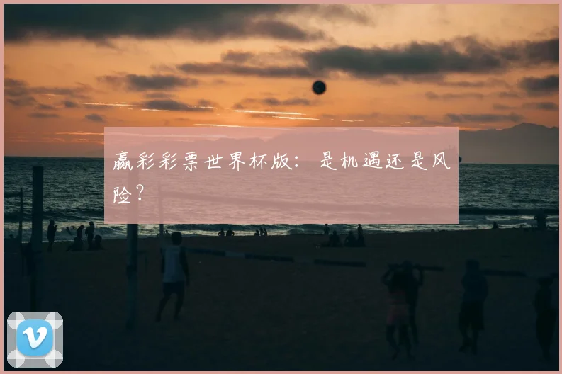 赢彩彩票世界杯版：是机遇还是风险？
