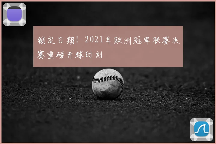 锁定日期！2021年欧洲冠军联赛决赛重磅开球时刻