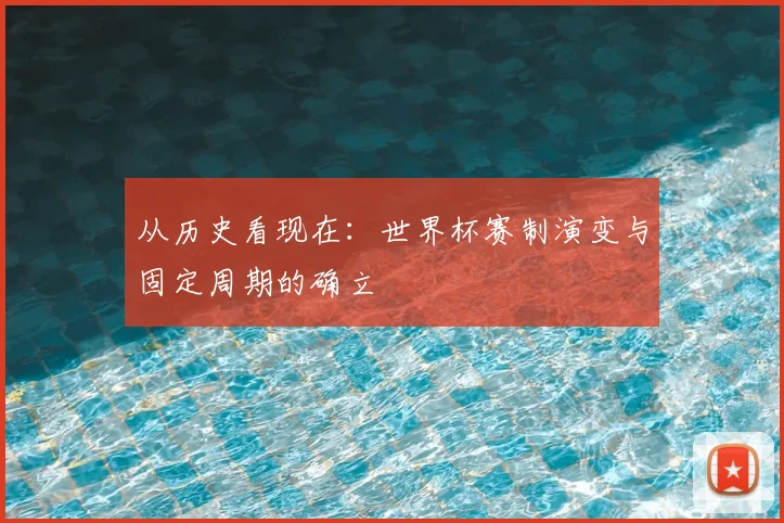 从历史看现在:世界杯赛制演变与固定周期的确立