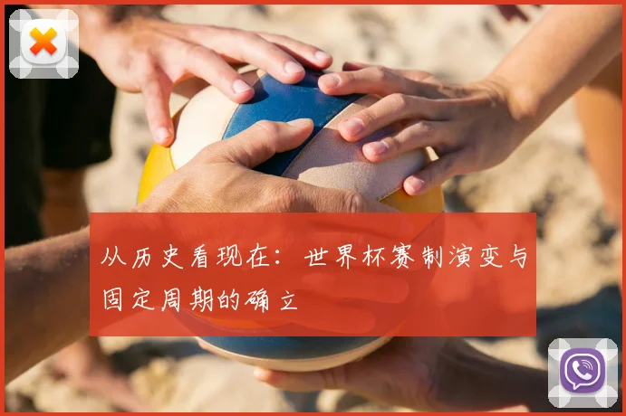 从历史看现在:世界杯赛制演变与固定周期的确立