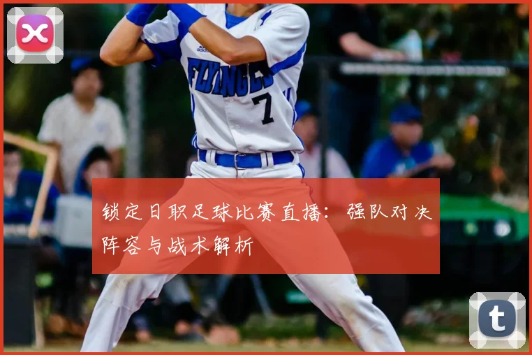 锁定日职足球比赛直播:强队对决阵容与战术解析