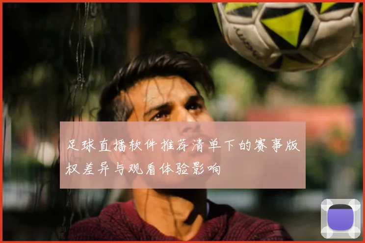 足球直播软件推荐清单下的赛事版权差异与观看体验影响
