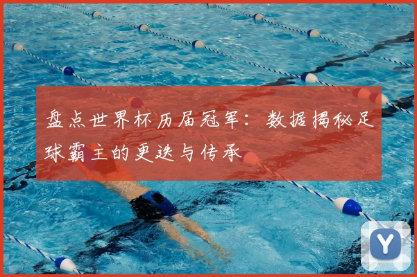 盘点世界杯历届冠军：数据揭秘足球霸主的更迭与传承