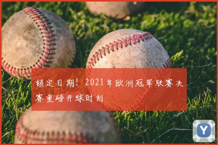 锁定日期!2021年欧洲冠军联赛决赛重磅开球时刻