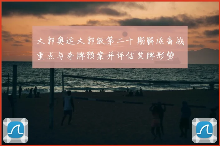大郭奥运大郭饭第二十期解读备战重点与夺牌预案并评估奖牌形势
