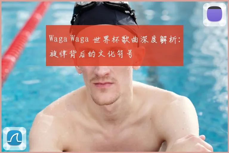 Waga Waga 世界杯歌曲深度解析：旋律背后的文化符号