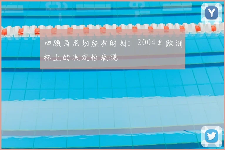 回顾马尼切经典时刻：2004年欧洲杯上的决定性表现