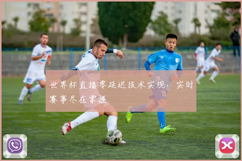 世界杯直播零延迟技术实现，实时赛事尽在掌握