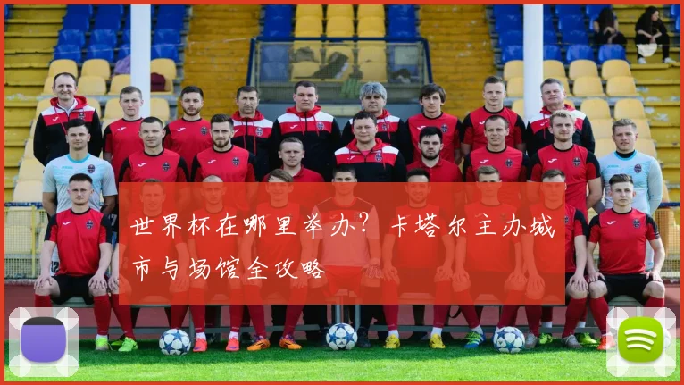 世界杯在哪里举办？卡塔尔主办城市与场馆全攻略