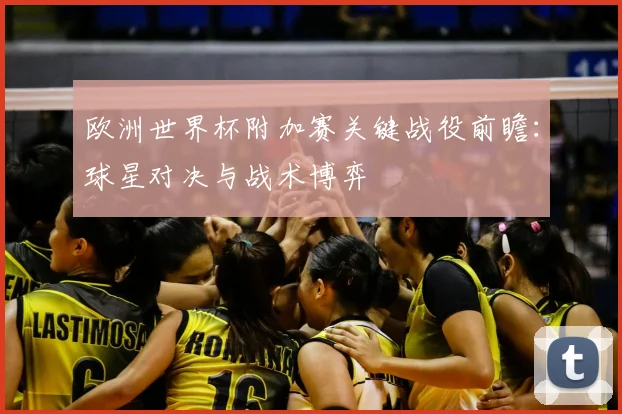 欧洲世界杯附加赛关键战役前瞻：球星对决与战术博弈