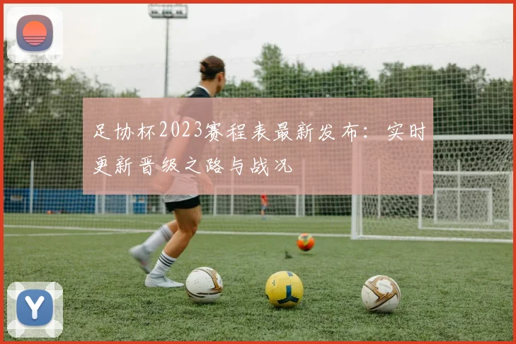足协杯2023赛程表最新发布：实时更新晋级之路与战况
