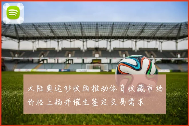 大陆奥运钞收购推动体育收藏市场价格上扬并催生鉴定交易需求