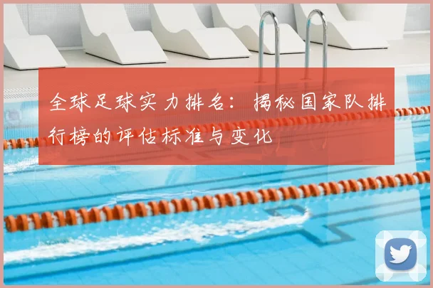 全球足球实力排名：揭秘国家队排行榜的评估标准与变化