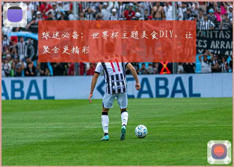 球迷必备：世界杯主题美食DIY，让聚会更精彩